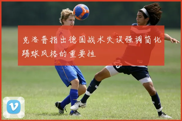 克洛普指出德国战术失误强调简化踢球风格的重要性