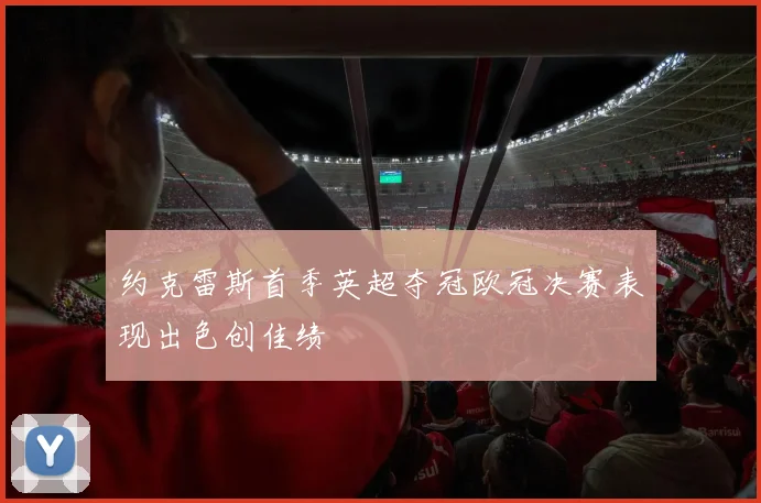 约克雷斯首季英超夺冠欧冠决赛表现出色创佳绩